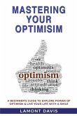 Mastering Your Optimism: A Beginner's Guide To Explore Power Of Optimism & Live Your Life With A Smile