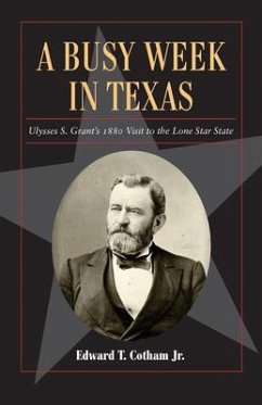 A Busy Week in Texas, 27: Ulysses S. Grant's 1880 Visit to the Lone Star State - Cotham, Edward T.