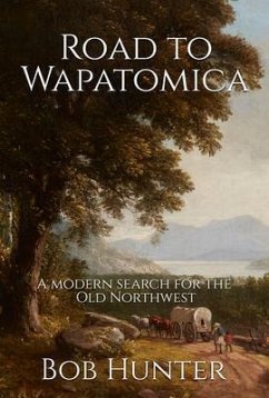 Road to Wapatomica, A modern search for the Old Northwest (eBook, ePUB) - Hunter, Bob