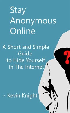 Cover Stay Anonymous Online:A Short and Simple Guide to Hide Yourself In The Internet (eBook, ePUB)
