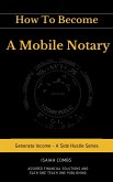 How To Become a Mobile Notary (Generate Income - A Side Hustle Series) (eBook, ePUB)