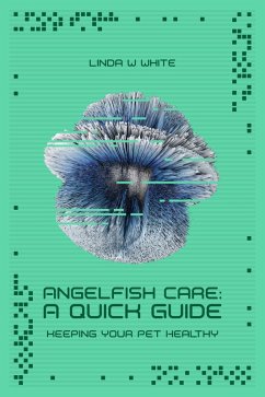 The Angelfish Care Guide - A Quick Start (Keeping Your Pet Healthy & Happy, #1) (eBook, ePUB) - White, Linda W