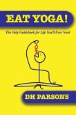 Eat Yoga: The Only Guidebook to Life You'll Ever Need