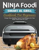 Ninja Foodi Smart XL Grill Cookbook For Beginners: Crispy, Easy, Healthy, Fast & Fresh Recipes for Your Ninja Foodi Smart XL Grill