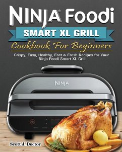 Ninja Foodi Smart XL Grill Cookbook For Beginners: Crispy, Easy, Healthy, Fast & Fresh Recipes for Your Ninja Foodi Smart XL Grill - Doctor, Scott J.