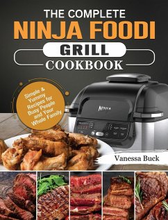 The Complete Ninja Foodi Grill Cookbook: Simple & Yummy Recipes for Busy People and Your Whole Family - Buck, Vanessa
