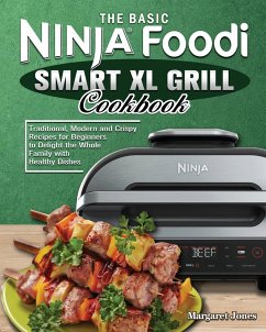 The Basic Ninja Foodi Smart XL Grill Cookbook: Traditional, Modern and Crispy Recipes for Beginners to Delight the Whole Family with Healthy Dishes - Jones, Margaret