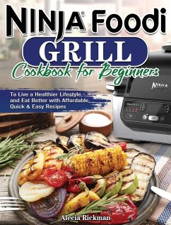 Ninja Foodi Grill Cookbook for Beginners: To Live a Healthier Lifestyle and Eat Better with Affordable, Quick & Easy Recipes - Rickman, Alecia