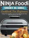 Ninja Foodi Smart XL Grill Cookbook For Beginners: Crispy, Easy, Healthy, Fast & Fresh Recipes for Your Ninja Foodi Smart XL Grill