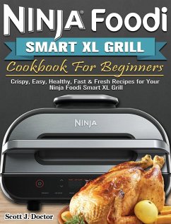 Ninja Foodi Smart XL Grill Cookbook For Beginners: Crispy, Easy, Healthy, Fast & Fresh Recipes for Your Ninja Foodi Smart XL Grill - Doctor, Scott J.