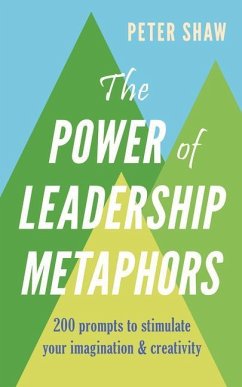 The Power of Leadership Metaphors: 200 Prompt to Stimulate Your Imagination and Creativity - Shaw, Peter