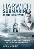 Harwich Submarines in the Great War: The First Submarine Campaign of the Royal Navy in 1914