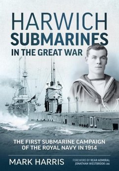 Harwich Submarines in the Great War - Harris, Mark; Westbrook CBE, Rear Admiral Jonathan