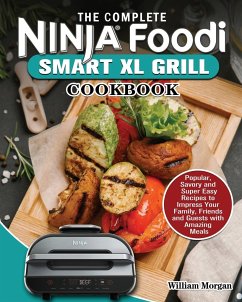 The Complete Ninja Foodi Smart XL Grill Cookbook: Popular, Savory and Super Easy Recipes to Impress Your Family, Friends and Guests with Amazing Meals - Morgan, William