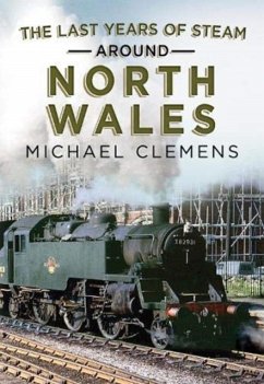 The Last Years of Steam Around North Wales - Clemens, Michael