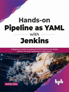 Hands-on Pipeline as YAML with Jenkins: A Beginner's Guide to Implement CI/CD Pipelines for Mobile, Hybrid, and Web Applications Using Jenkins (English Edition) (eBook, ePUB) - Soni, Mitesh
