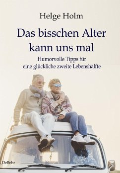 Das bisschen Alter kann uns mal - Humorvolle Tipps für eine glückliche zweite Lebenshälfte - Holm, Helge