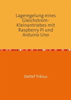 Lageregelung eines Gleichstrom-Kleinantriebes mit Raspberry Pi und Arduino Uno - Tribius, Detlef