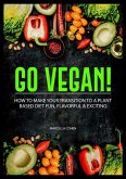 Go Vegan: How to Make Your Transition to a Plant-Based Diet Fun, Flavorful & Exciting (eBook, ePUB)