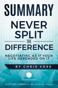 Summary: Never Split the Difference: Negotiating As If Your Life Depended On It - by Chris Voss (eBook, ePUB) - Summaries, Essentialinsight