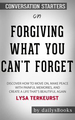 Forgiving What You Can't Forget: Discover How to Move On, Make Peace with Painful Memories, and Create a Life That’s Beautiful Again by Lysa TerKeurst: Conversation Starters (eBook, ePUB) - dailyBooks