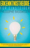 Erkenntnistheorie für Einsteiger - Philosophie Basiswissen: Wie Sie die erkenntnistheoretischen Grundlagen leicht verstehen, alte Glaubenssätze und Vorurteile identifizieren und sich nachhaltig von ihnen befreien