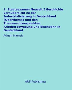 1. Staatsexamen Neuzeit I Geschichte Lernübersicht zu der Industrialisierung in Deutschland (Oberthema) und den Themenschwerpunkten Arbeiterbewegung und Eisenbahn in Deutschland (eBook, ePUB) - Hamzic, Adnan