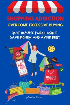Shopping Addiction: Overcome Excessive Buying. Quit Impulse Purchasing, Save Money And Avoid Debt (Addictions) (eBook, ePUB) - Peries, Anthea