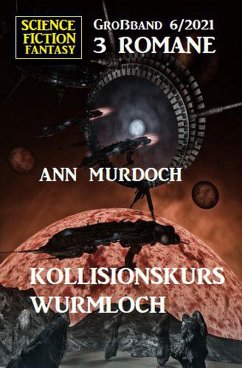 Kollisionskurs Wurmloch: Science Fiction Fantasy Großband 3 Romane 6/2021 (eBook, ePUB) - Martach, Anna
