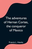 The adventures of Hernan Cortes, the conqueror of Mexico