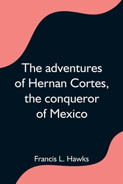 The adventures of Hernan Cortes, the conqueror of Mexico - L. Hawks, Francis