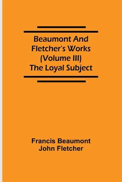 Beaumont and Fletcher's Works (Volume III) The Loyal Subject - Beaumont, Francis