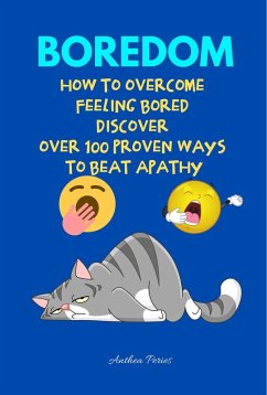 Boredom: How To Overcome Feeling Bored Discover Over 100 Proven Ways To Beat Apathy (eBook, ePUB) - Peries, Anthea