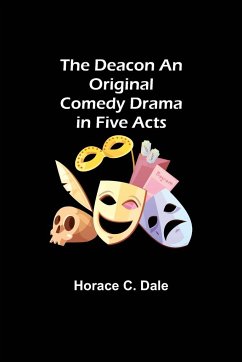 The Deacon An Original Comedy Drama in Five Acts - C. Dale, Horace