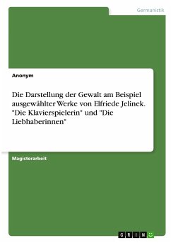 Die Darstellung der Gewalt am Beispiel ausgewählter Werke von Elfriede Jelinek. 