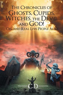 The Chronicles of Ghosts, Cupids, Witches, the Devil and God! Oh, and Real Live People Also! - D., C.