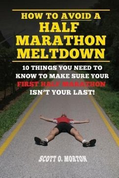 How to Avoid a Half Marathon Meltdown: 10 Things You Need to Know to Make Sure Your First Half Marathon Isn't Your Last! - Morton, Scott O.