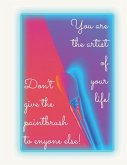 Notebook - the artist: You are the artist of your life! Don't give the paintbrush to enyone else! Add some color to your life! Happy Notebook
