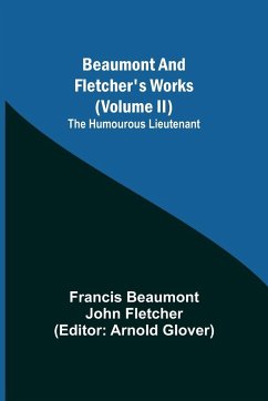 Beaumont and Fletcher's Works (Volume II) The Humourous Lieutenant - Beaumont, Francis