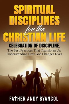 Spiritual Disciplines for the Christian Life: Celebration of Discipline. The Best Practices That Transform Us: Understanding How God Changes Lives (eBook, ePUB) - Byancol, Father Andy