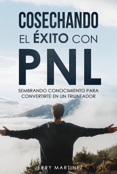 Cosechando el éxito con PNL sembrando conocimiento para convertirte en un triunfador (eBook, ePUB) - Martinez, Jerry