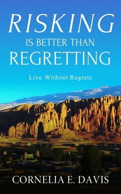 Risking Is Better Than Regretting, Live Without Regrets (eBook, ePUB) - Davis, Cornelia E