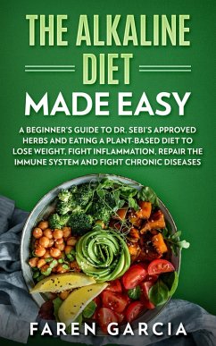 Cover The Alkaline Diet Made Easy: A Beginner's Guide to Dr. Sebi's Approved Herbs and Eating a Plant-Based Diet to Lose Weight, Fight Inflammation, Repair the Immune System and Fight Chronic Diseases (eBook, ePUB)