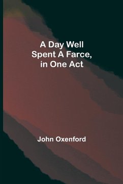 A Day Well Spent A Farce, in One Act - Oxenford, John