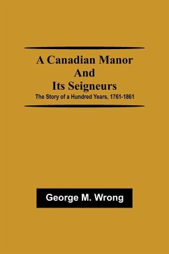 A Canadian Manor and Its Seigneurs; The Story of a Hundred Years, 1761-1861 - M. Wrong, George