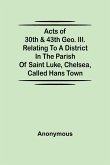 Acts of 30th & 43th Geo. III. relating to a district in the Parish of Saint Luke, Chelsea, called Hans Town