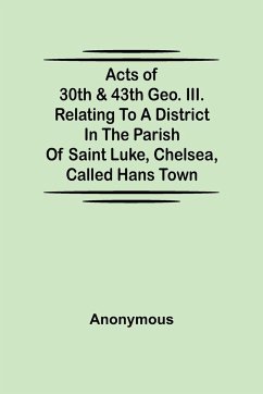 Acts of 30th & 43th Geo. III. relating to a district in the Parish of Saint Luke, Chelsea, called Hans Town - Anonymous