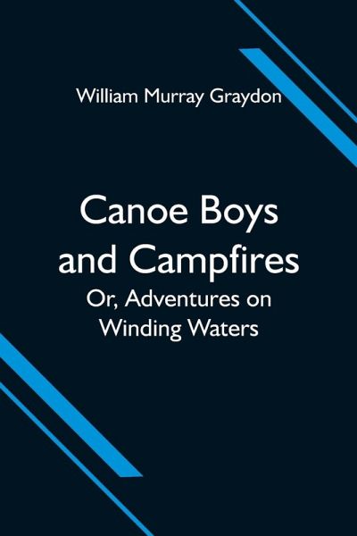 Canoe Boys and Campfires; Or, Adventures on Winding Waters Canoe Boys and Campfires; Or, Adventures on Winding Waters