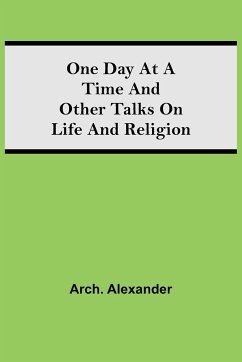 One Day at a Time and Other Talks on Life and Religion - Alexander, Arch.