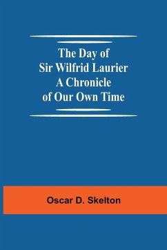 The Day of Sir Wilfrid Laurier A Chronicle of Our Own Time - D. Skelton, Oscar